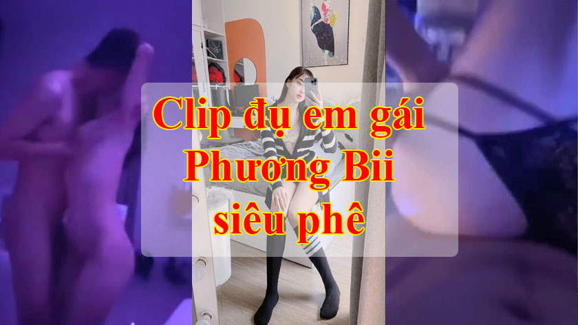 Clip: Đụ em gái 4tr9 hotgirl Gia Lâm Phương Bii siêu phê